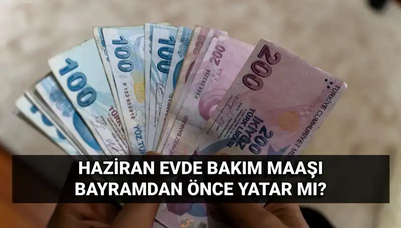 Erken Yatacak mı? 2025 Haziran Evde Bakım Aylığı Bayram Öncesi