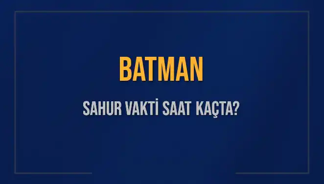 Batman'da Sahur Vakti Ne Zaman Başlayacak? Detaylar Burada!
