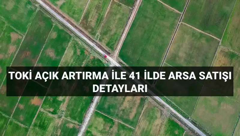 TOKİ'den 41 İlde 306 Arsa Satışı Fırsatı: Açık Artırma Detayları