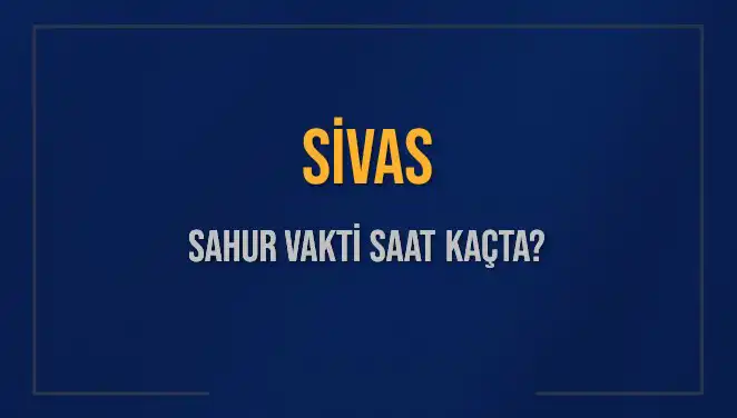 Sivas’ta Sahur Vakti Ne Zaman? 6 Mart 2025 Detayları