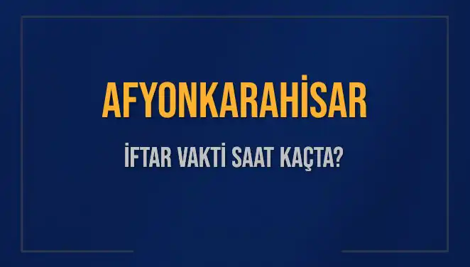 Afyonkarahisar İftar Vakti: Akşam Ezanı Saat Kaçta Okunuyor?