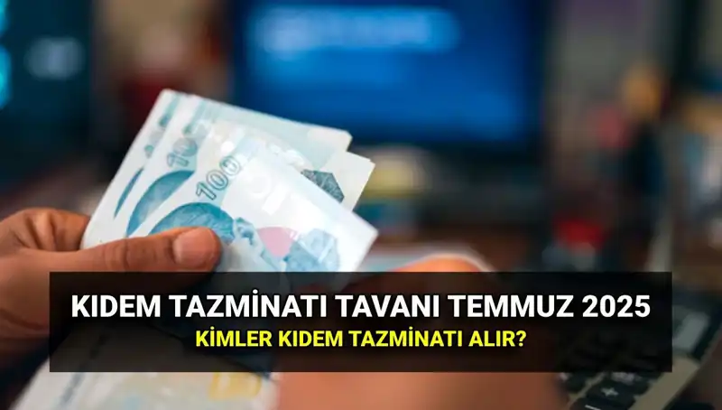 Kıdem Tazminatı Tavanı 2025: Temmuz Zammıyla Ne Kadar Arttı?